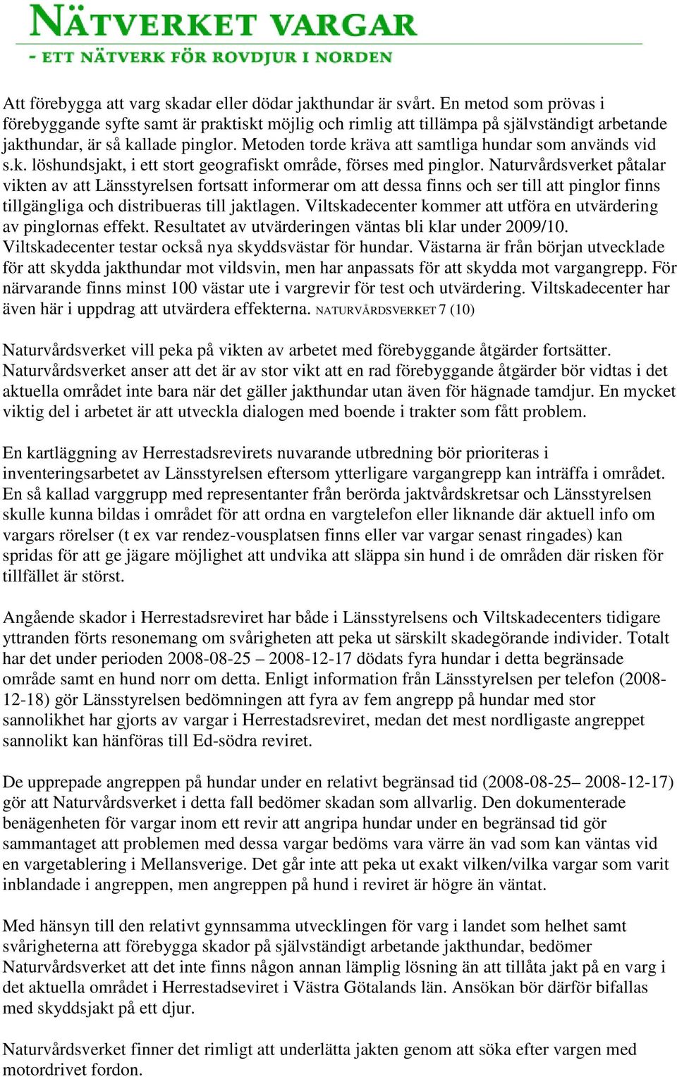 Metoden torde kräva att samtliga hundar som används vid s.k. löshundsjakt, i ett stort geografiskt område, förses med pinglor.