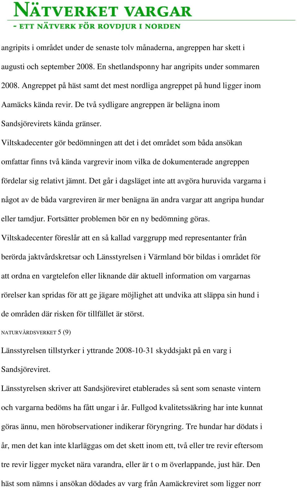 Viltskadecenter gör bedömningen att det i det området som båda ansökan omfattar finns två kända vargrevir inom vilka de dokumenterade angreppen fördelar sig relativt jämnt.