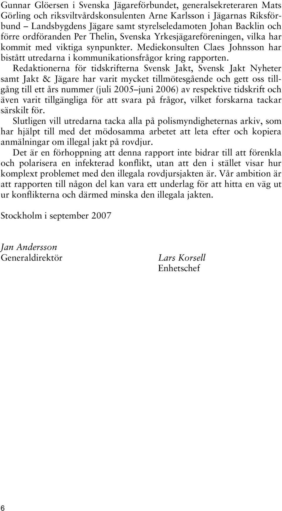 Redaktionerna för tidskrifterna Svensk Jakt, Svensk Jakt Nyheter samt Jakt & Jägare har varit mycket tillmötesgående och gett oss tillgång till ett års nummer (juli 2005 juni 2006) av respektive