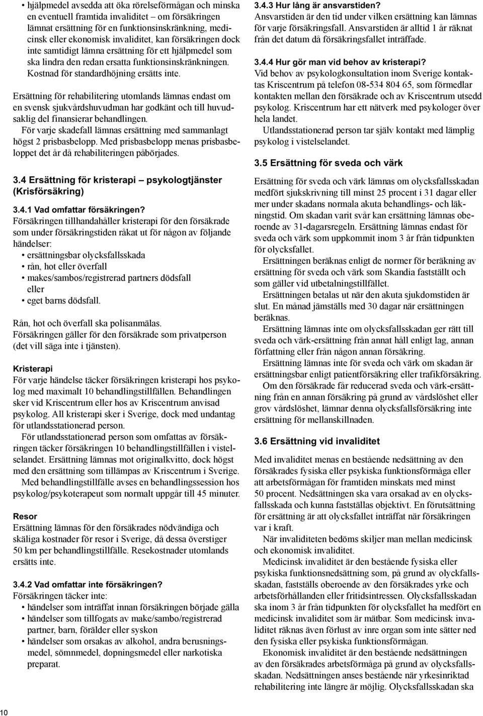 Ersättning för rehabilitering utomlands lämnas endast om en svensk sjukvårdshuvudman har godkänt och till huvudsaklig del finansierar behandlingen.