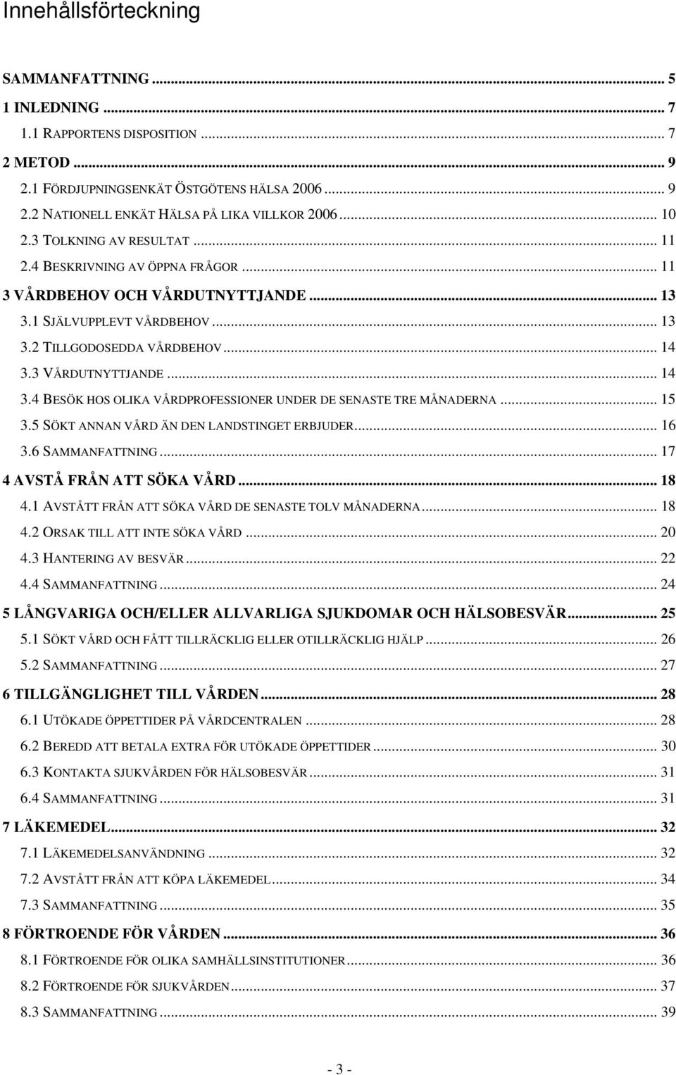 .. 14 3.4 BESÖK HOS OLIKA VÅRDPROFESSIONER UNDER DE SENASTE TRE MÅNADERNA... 15 3.5 SÖKT ANNAN VÅRD ÄN DEN LANDSTINGET ERBJUDER... 16 3.6 SAMMANFATTNING... 17 4 AVSTÅ FRÅN ATT SÖKA VÅRD... 18 4.