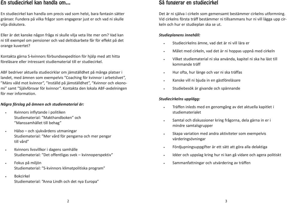 Kontakta gärna S-kvinnors förbundsexpedition för hjälp med att hitta föreläsare eller intressant studiematerial till er studiecirkel.