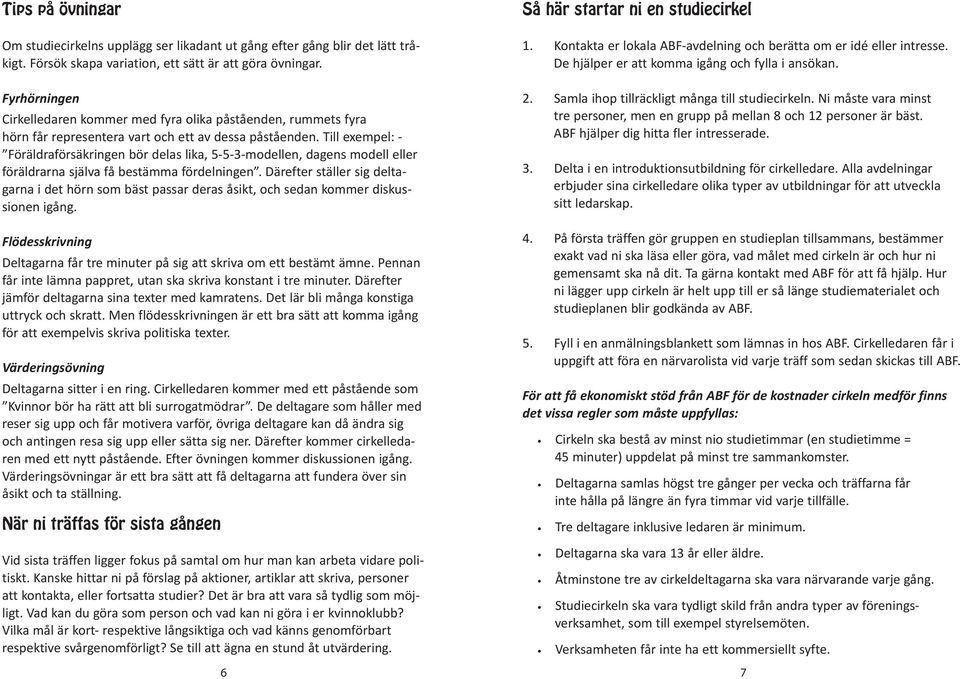 Till exempel: - Föräldraförsäkringen bör delas lika, 5-5-3-modellen, dagens modell eller föräldrarna själva få bestämma fördelningen.