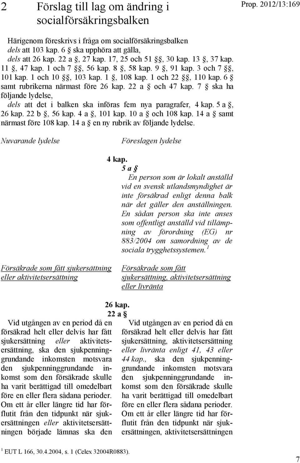 6 samt rubrikerna närmast före 26 kap. 22 a och 47 kap. 7 ska ha följande lydelse, dels att det i balken ska införas fem nya paragrafer, 4 kap. 5 a, 26 kap. 22 b, 56 kap. 4 a, 101 kap.