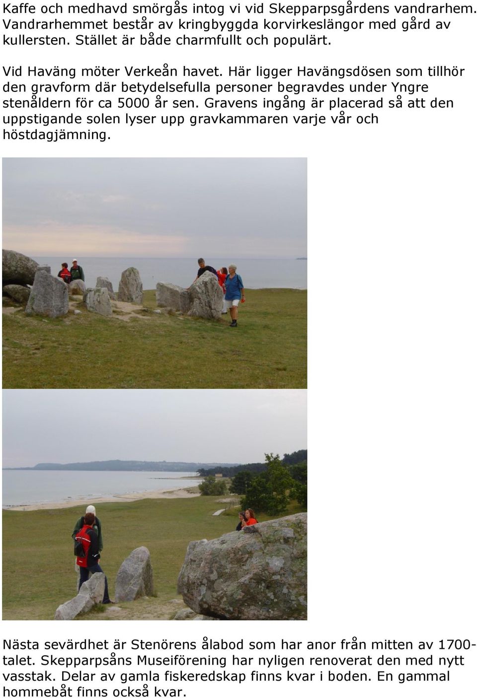 Här ligger Havängsdösen som tillhör den gravform där betydelsefulla personer begravdes under Yngre stenåldern för ca 5000 år sen.