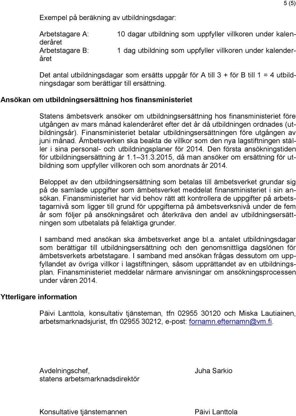 Ansökan om utbildningsersättning hos finansministeriet Statens ämbetsverk ansöker om utbildningsersättning hos finansministeriet före utgången av mars månad kalenderåret efter det år då utbildningen