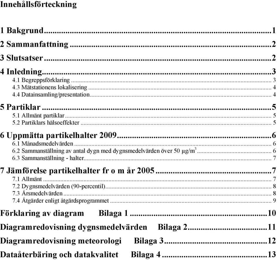 2 Sammanställning av antal dygn med dygnsmedelvärden över 50 µg/m 3... 6 6.3 Sammanställning - halter... 7 7 Jämförelse partikelhalter fr o m år 2005...7 7.1 Allmänt... 7 7.2 Dygnsmedelvärden (90-percentil).