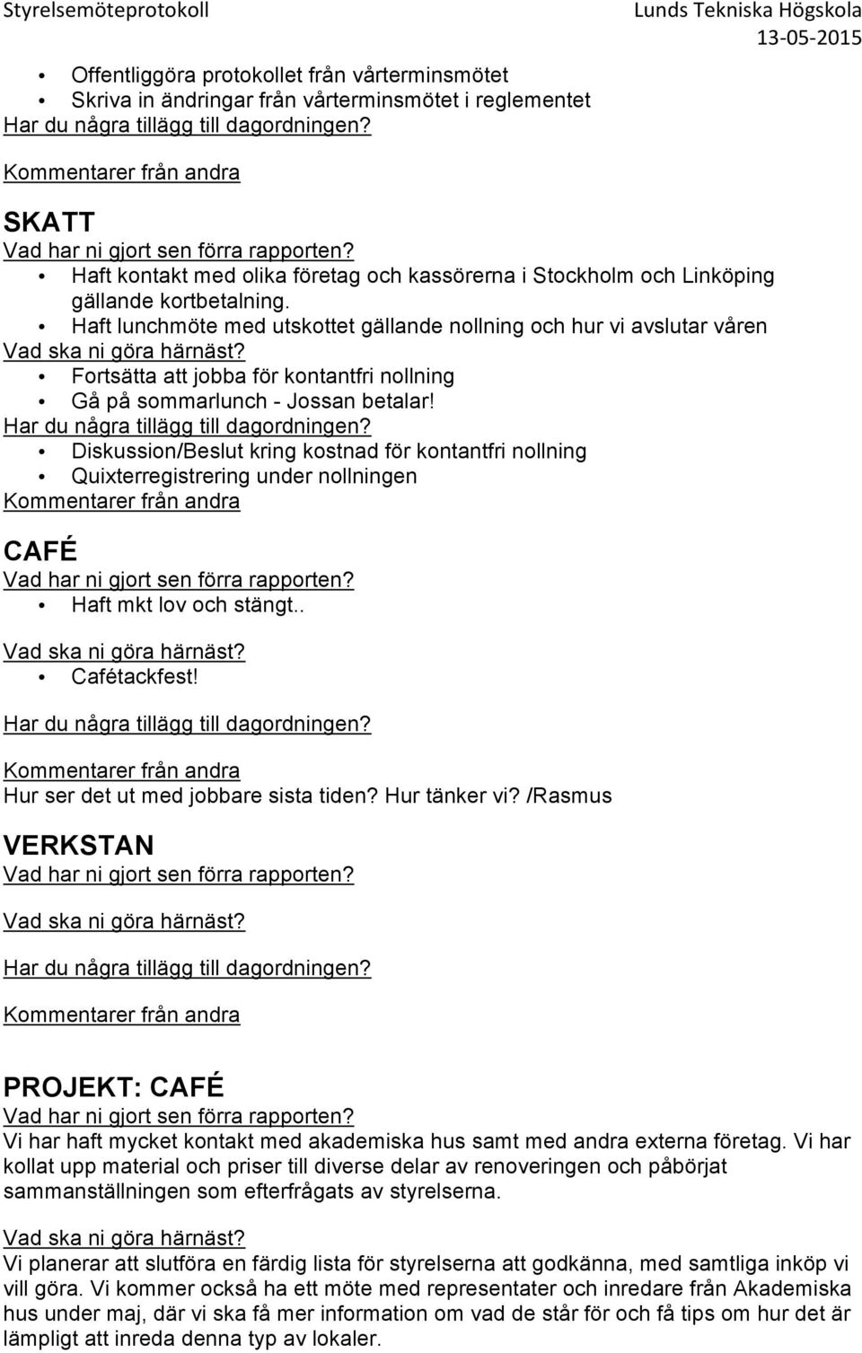 Diskussion/Beslut kring kostnad för kontantfri nollning Quixterregistrering under nollningen CAFÉ Haft mkt lov och stängt.. Cafétackfest! Hur ser det ut med jobbare sista tiden? Hur tänker vi?