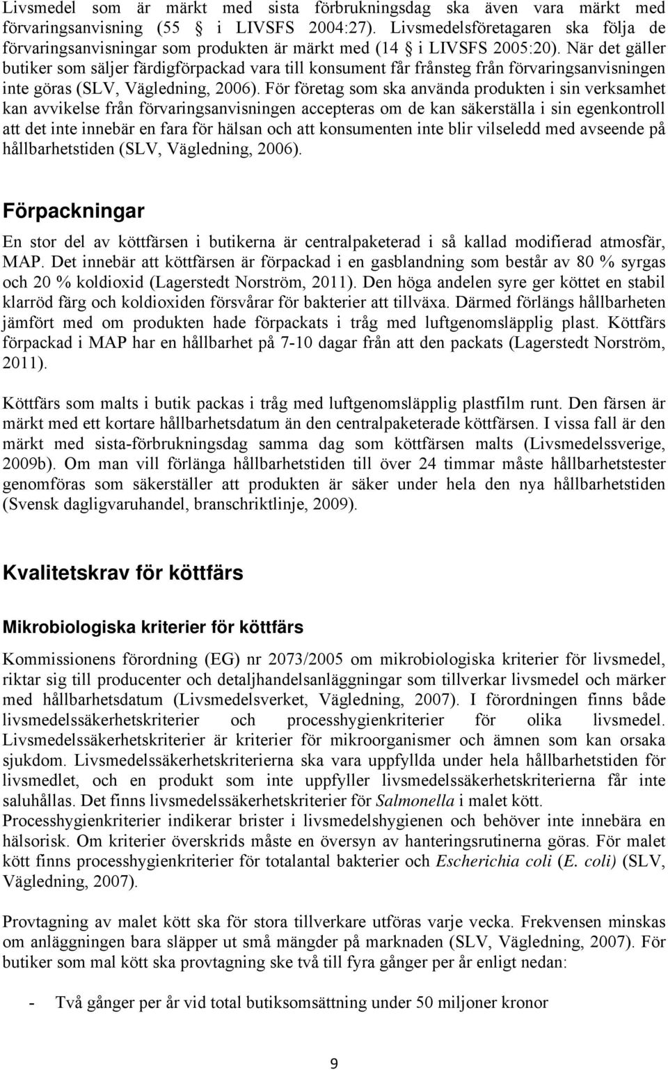 När det gäller butiker som säljer färdigförpackad vara till konsument får frånsteg från förvaringsanvisningen inte göras (SLV, Vägledning, 2006).