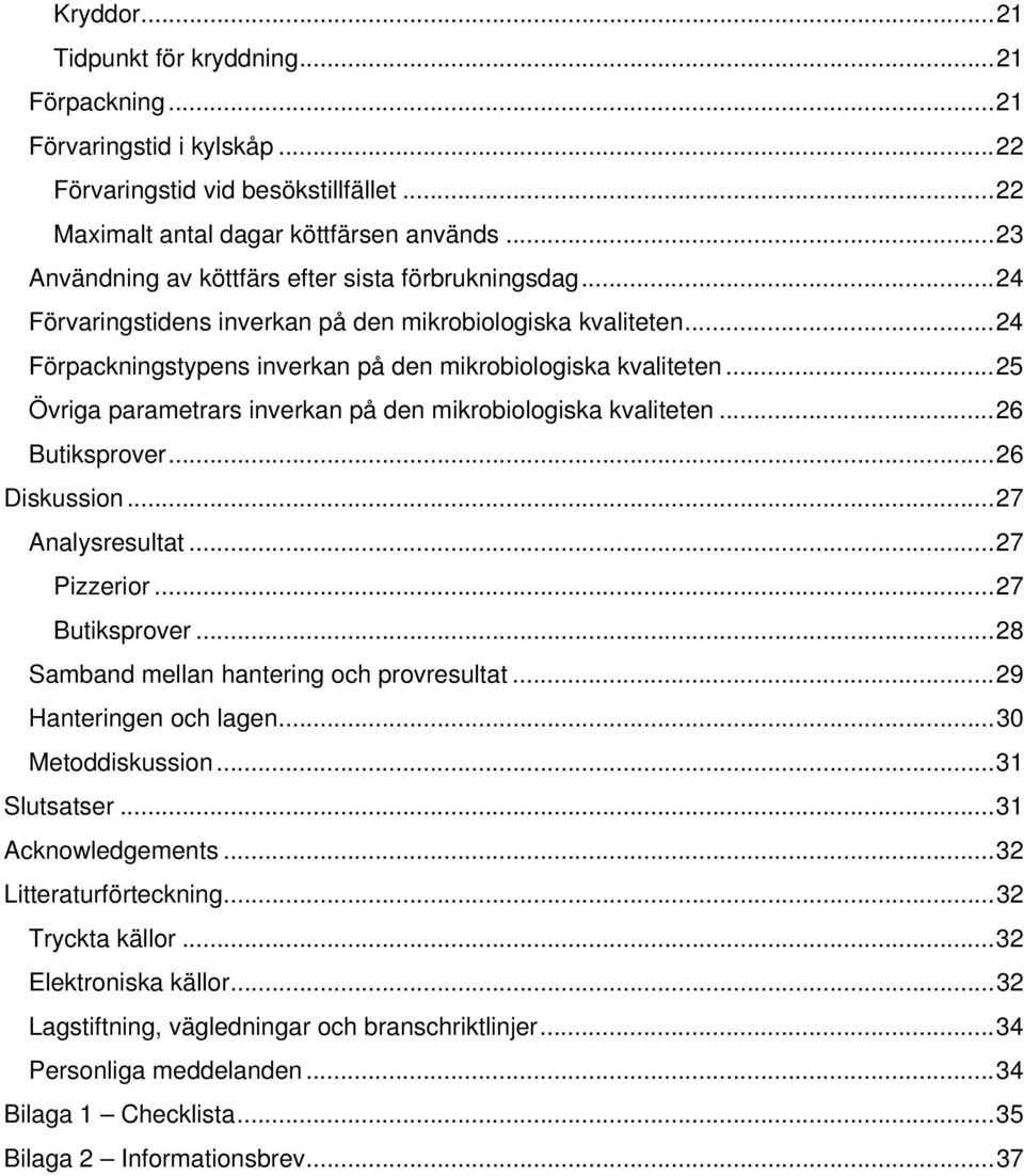 .. 25 Övriga parametrars inverkan på den mikrobiologiska kvaliteten... 26 Butiksprover... 26 Diskussion... 27 Analysresultat... 27 Pizzerior... 27 Butiksprover.