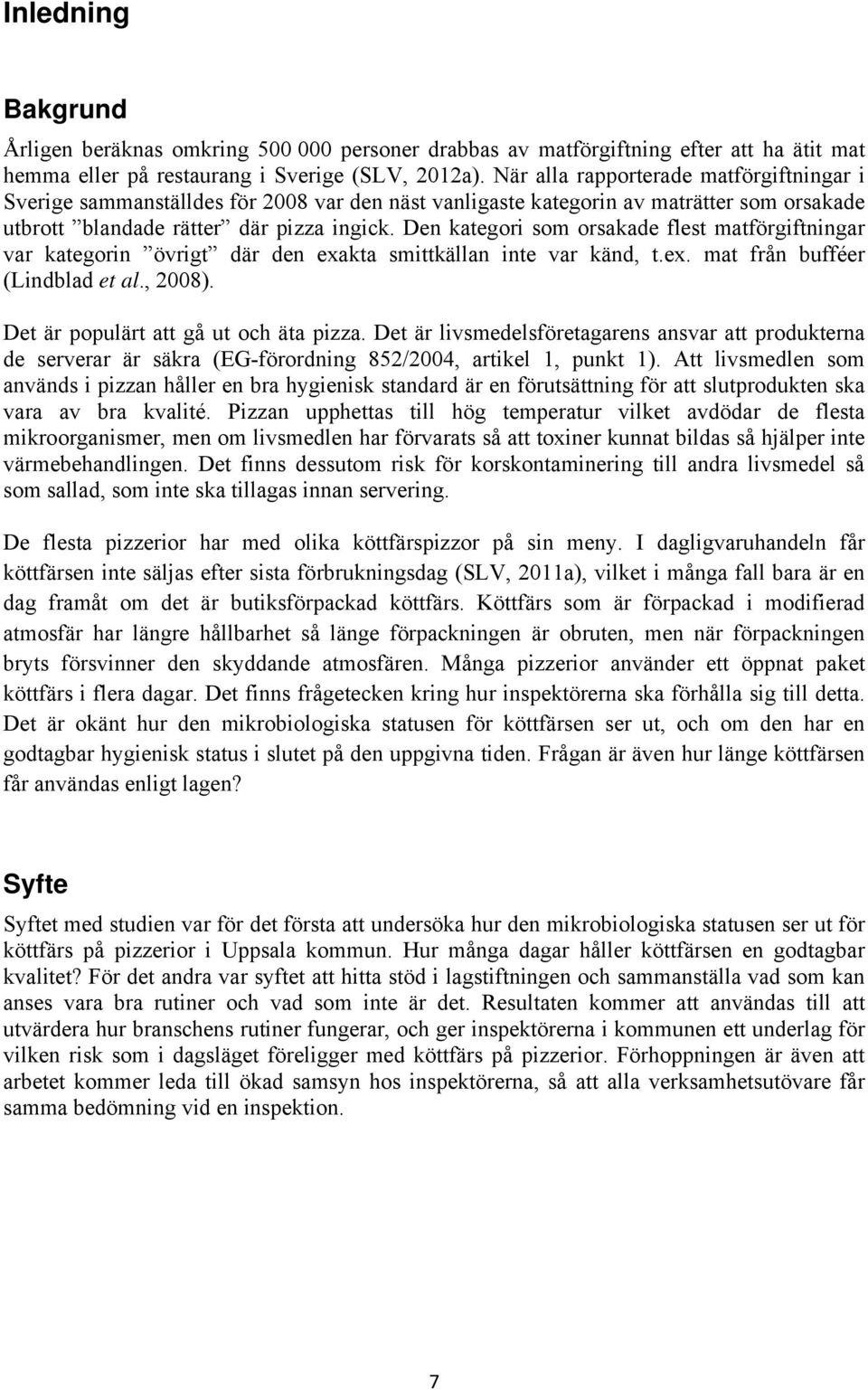 Den kategori som orsakade flest matförgiftningar var kategorin övrigt där den exakta smittkällan inte var känd, t.ex. mat från bufféer (Lindblad et al., 2008). Det är populärt att gå ut och äta pizza.