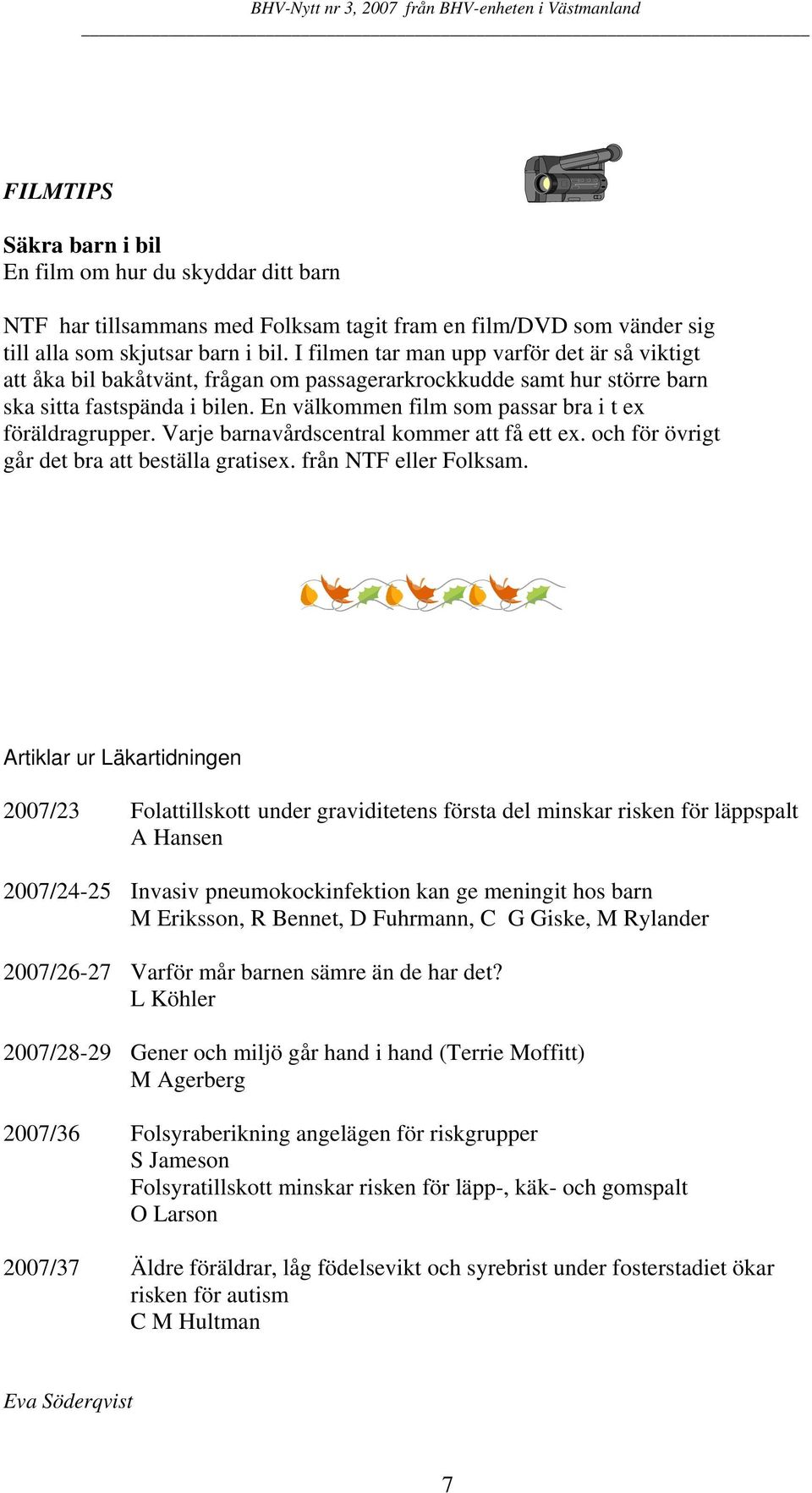 En välkommen film som passar bra i t ex föräldragrupper. Varje barnavårdscentral kommer att få ett ex. och för övrigt går det bra att beställa gratisex. från NTF eller Folksam.