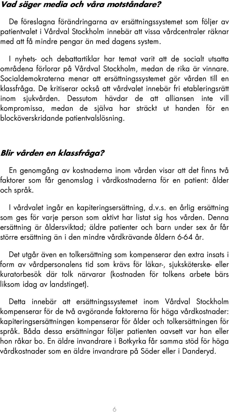 I nyhets- och debattartiklar har temat varit att de socialt utsatta områdena förlorar på Vårdval Stockholm, medan de rika är vinnare.