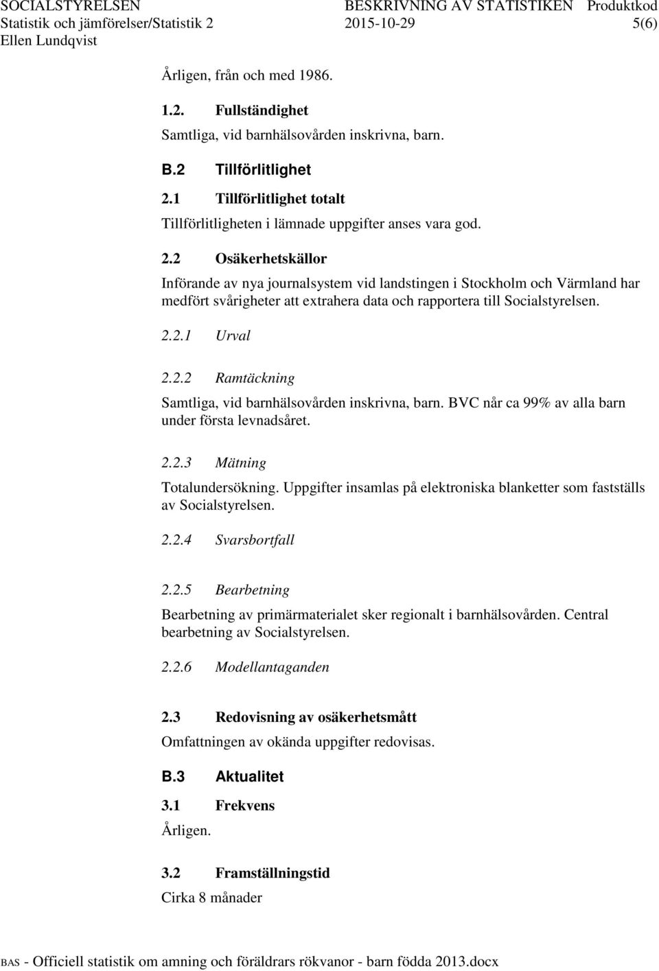 2 Osäkerhetskällor Införande av nya journalsystem vid landstingen i Stockholm och Värmland har medfört svårigheter att extrahera data och rapportera till Socialstyrelsen. 2.2.1 Urval 2.2.2 Ramtäckning Samtliga, vid barnhälsovården inskrivna, barn.