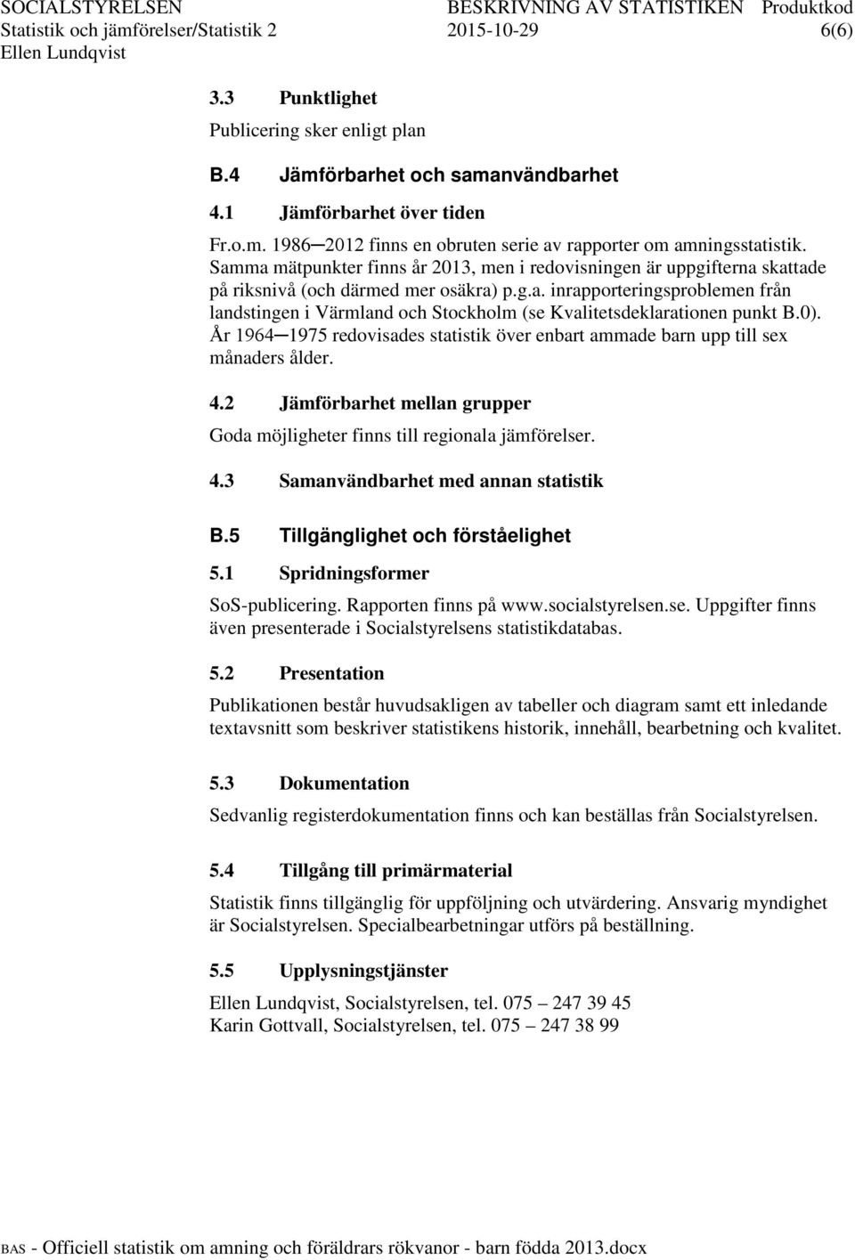 0). År 1964 1975 redovisades statistik över enbart ammade barn upp till sex månaders ålder. 4.2 Jämförbarhet mellan grupper Goda möjligheter finns till regionala jämförelser. 4.3 Samanvändbarhet med annan statistik B.