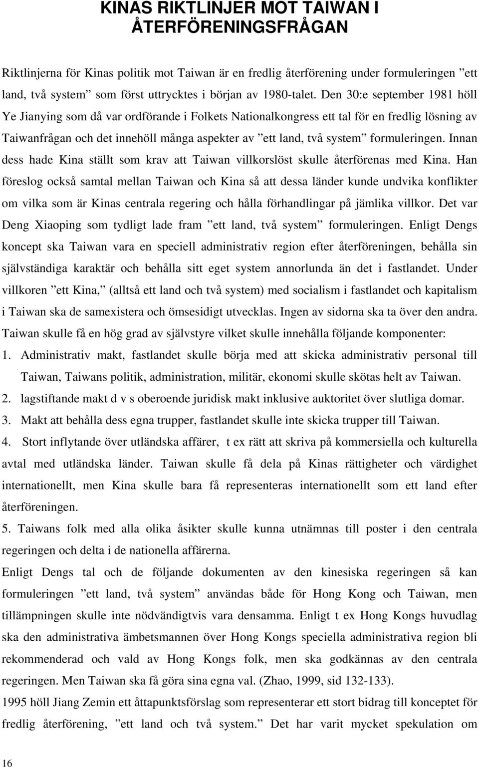 Den 30:e september 1981 höll Ye Jianying som då var ordförande i Folkets Nationalkongress ett tal för en fredlig lösning av Taiwanfrågan och det innehöll många aspekter av ett land, två system