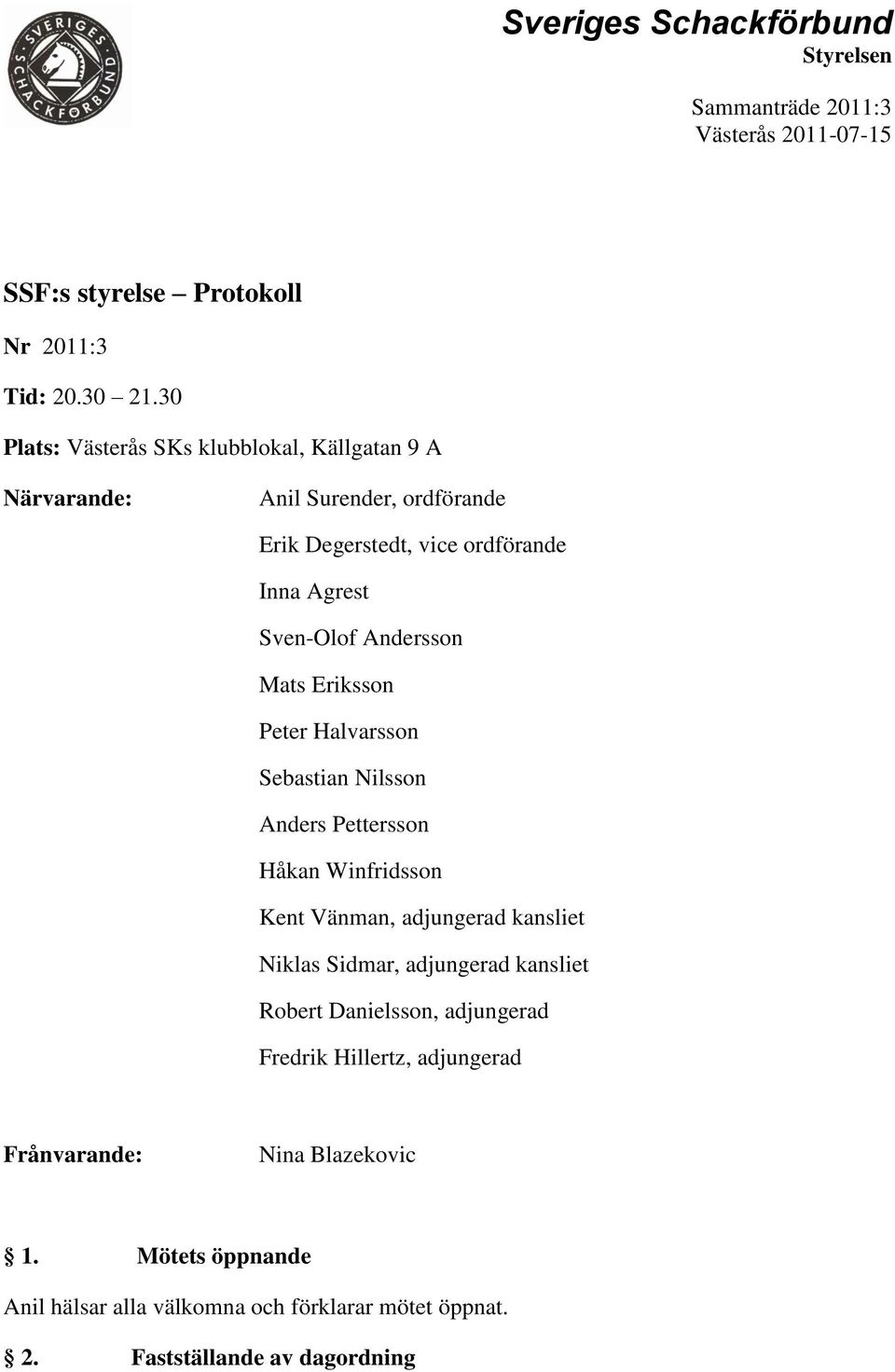 Mats Eriksson Peter Halvarsson Sebastian Nilsson Anders Pettersson Håkan Winfridsson Kent Vänman, adjungerad kansliet Niklas Sidmar, adjungerad kansliet