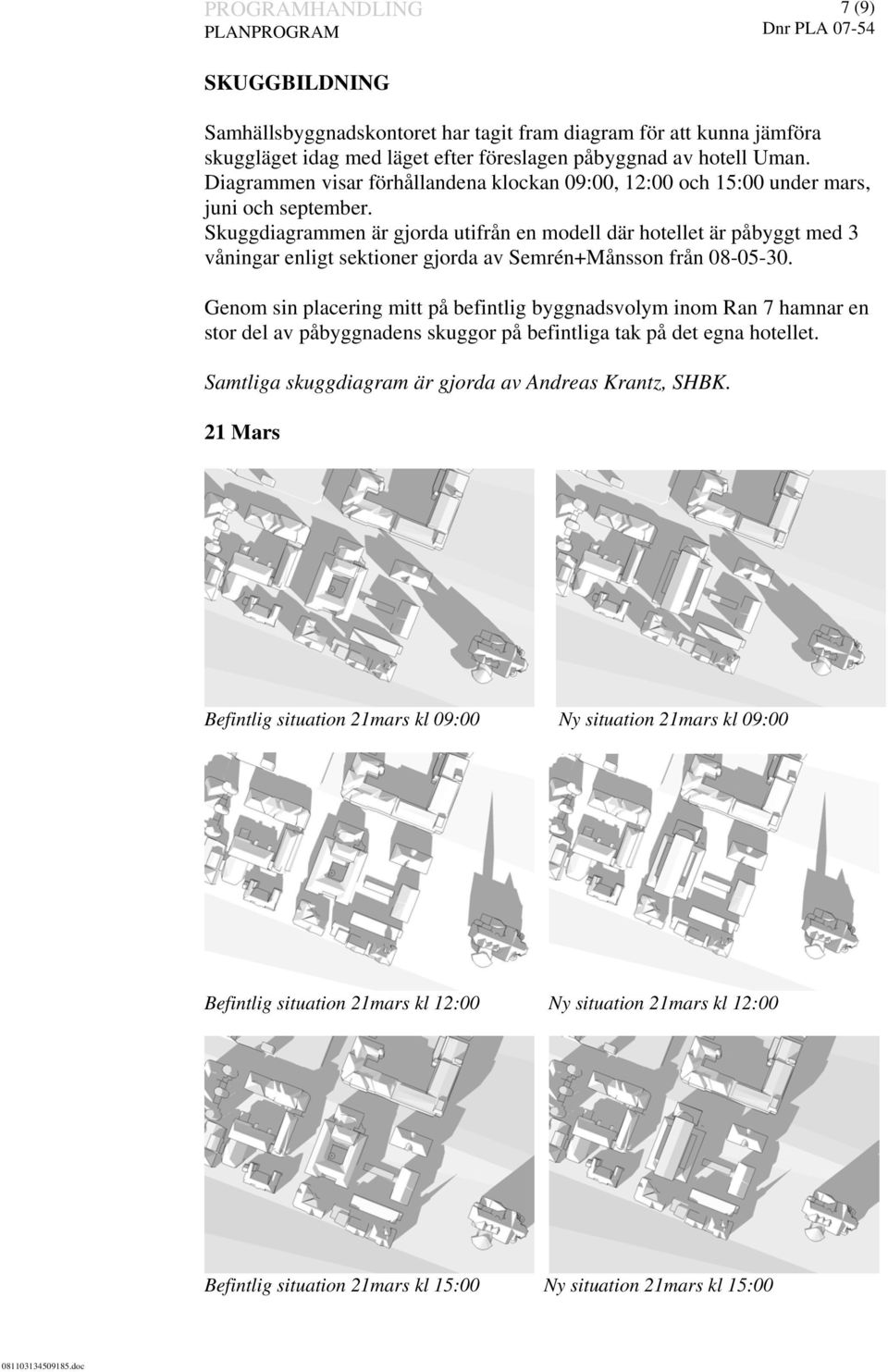 Skuggdiagrammen är gjorda utifrån en modell där hotellet är påbyggt med 3 våningar enligt sektioner gjorda av Semrén+Månsson från 08-05-30.