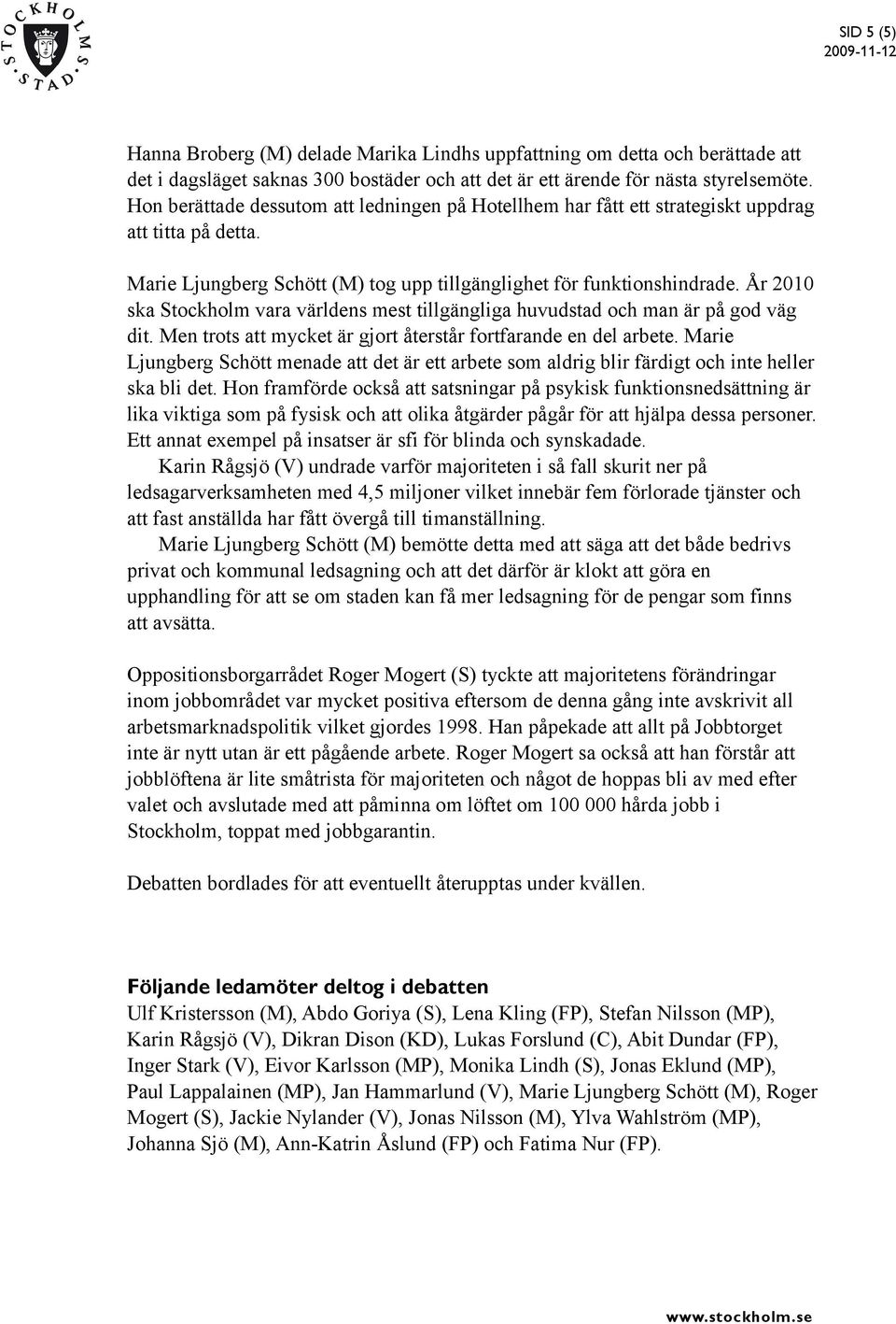 År 2010 ska Stockholm vara världens mest tillgängliga huvudstad och man är på god väg dit. Men trots att mycket är gjort återstår fortfarande en del arbete.