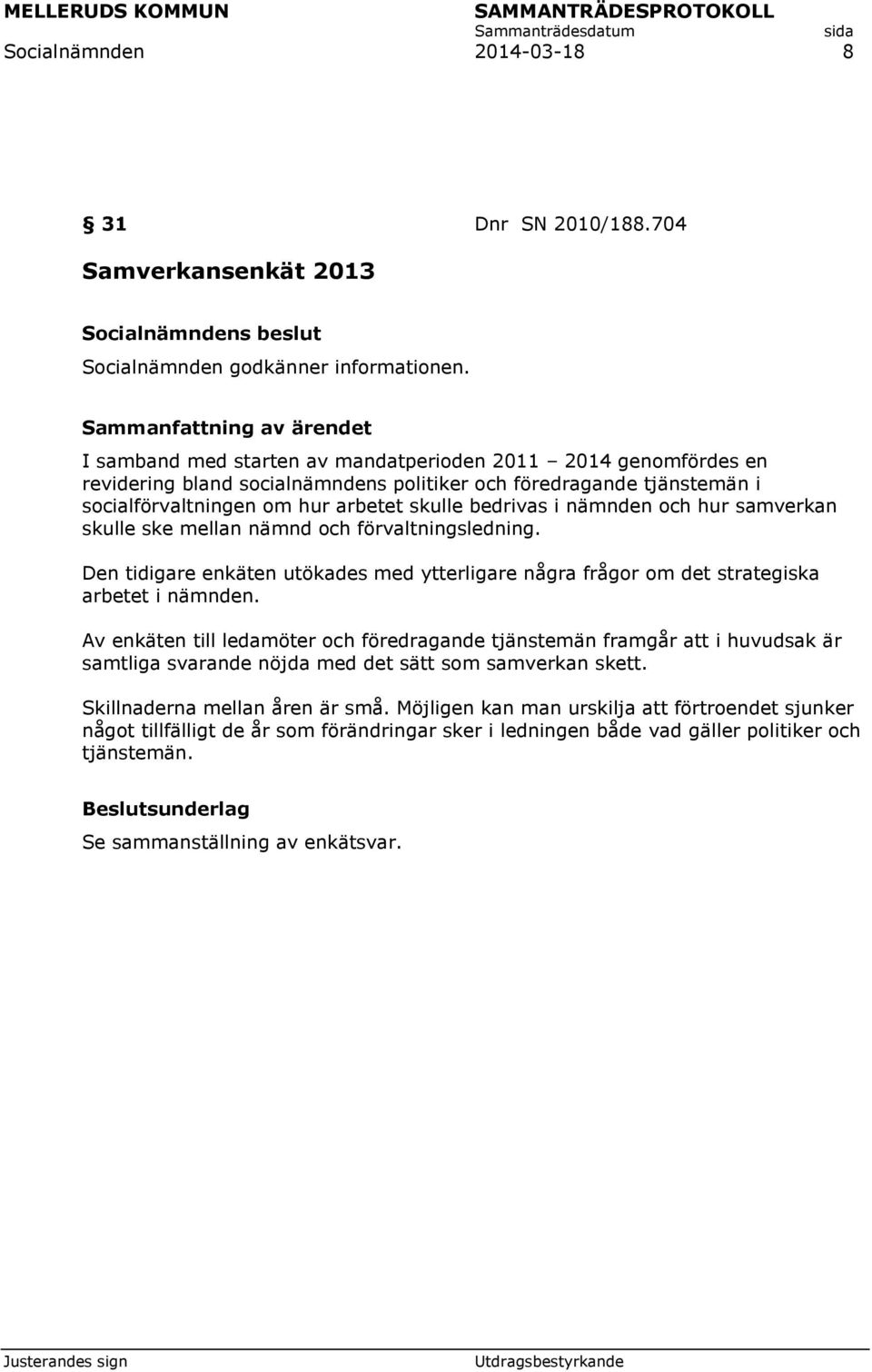 skulle bedrivas i nämnden och hur samverkan skulle ske mellan nämnd och förvaltningsledning. Den tidigare enkäten utökades med ytterligare några frågor om det strategiska arbetet i nämnden.