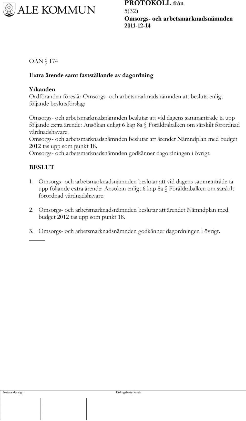 beslutar att ärendet Nämndplan med budget 2012 tas upp som punkt 18. godkänner dagordningen i övrigt. 1. beslutar att vid dagens  2.