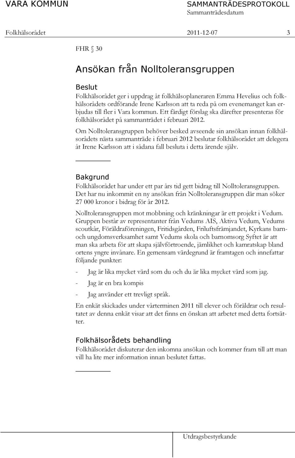 Om Nolltoleransgruppen behöver besked avseende sin ansökan innan folkhälsorådets nästa sammanträde i februari 2012 beslutar folkhälsorådet att delegera åt Irene Karlsson att i sådana fall besluta i