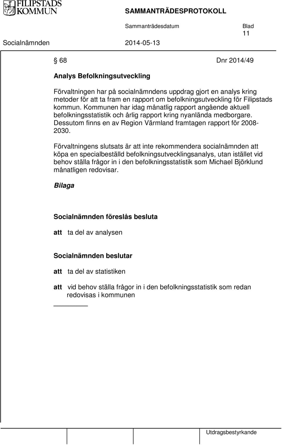 Förvaltningens slutsats är att inte rekommendera socialnämnden att köpa en specialbeställd befolkningsutvecklingsanalys, utan istället vid behov ställa frågor in i den befolkningsstatistik som