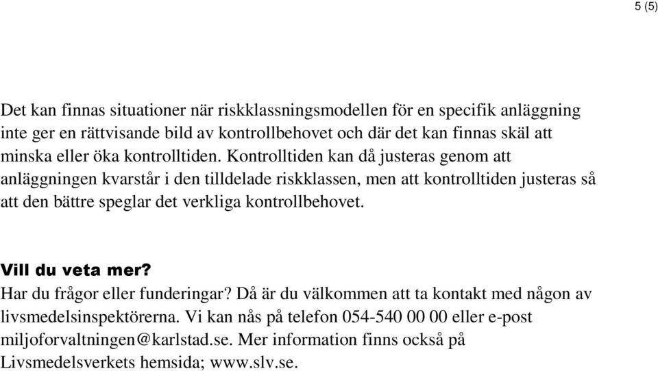 Kontrolltiden kan då justeras genom att anläggningen kvarstår i den tilldelade riskklassen, men att kontrolltiden justeras så att den bättre speglar det verkliga