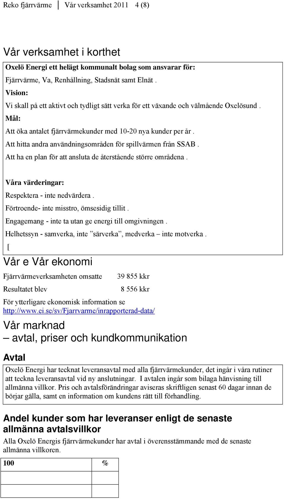 Att hitta andra användningsområden för spillvärmen från SSAB. Att ha en plan för att ansluta de återstående större områdena. Våra värderingar: Respektera - inte nedvärdera.
