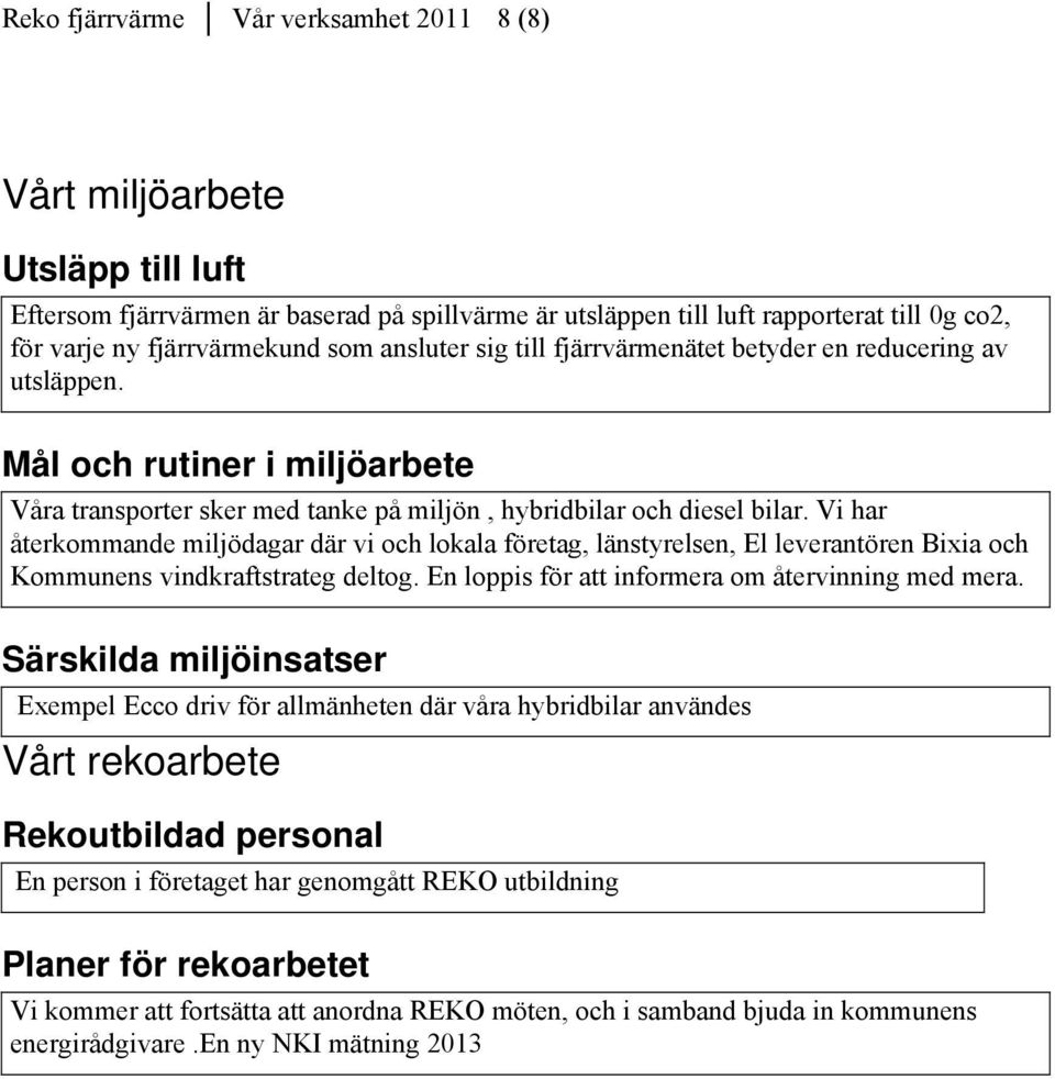 Vi har återkommande miljödagar där vi och lokala företag, länstyrelsen, El leverantören Bixia och Kommunens vindkraftstrateg deltog. En loppis för att informera om återvinning med mera.