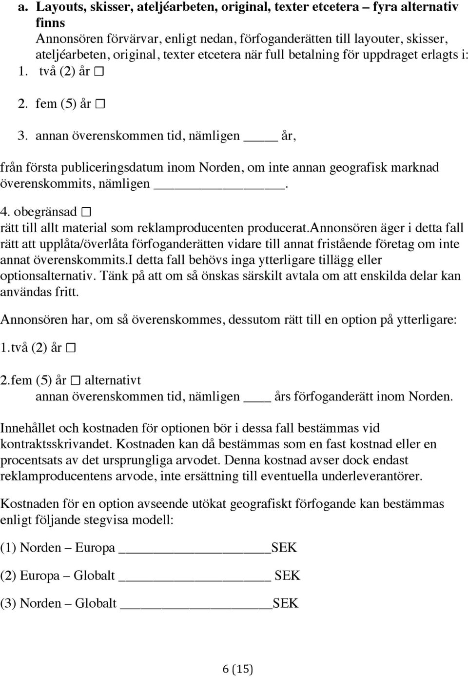 annan överenskommen tid, nämligen år, från första publiceringsdatum inom Norden, om inte annan geografisk marknad överenskommits, nämligen. 4.