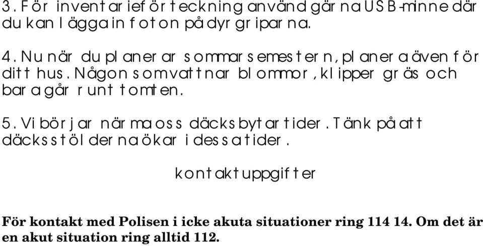 Någon som vattnar blommor, klipper gräs och bara går runt tomten. 5. Vi börjar närma oss däcksbytartider.
