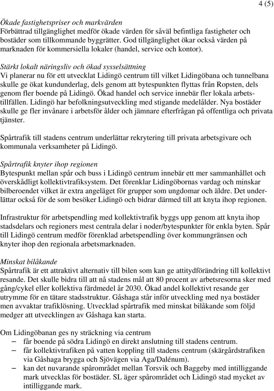 Stärkt lokalt näringsliv och ökad sysselsättning Vi planerar nu för ett utvecklat Lidingö centrum till vilket Lidingöbana och tunnelbana skulle ge ökat kundunderlag, dels genom att bytespunkten