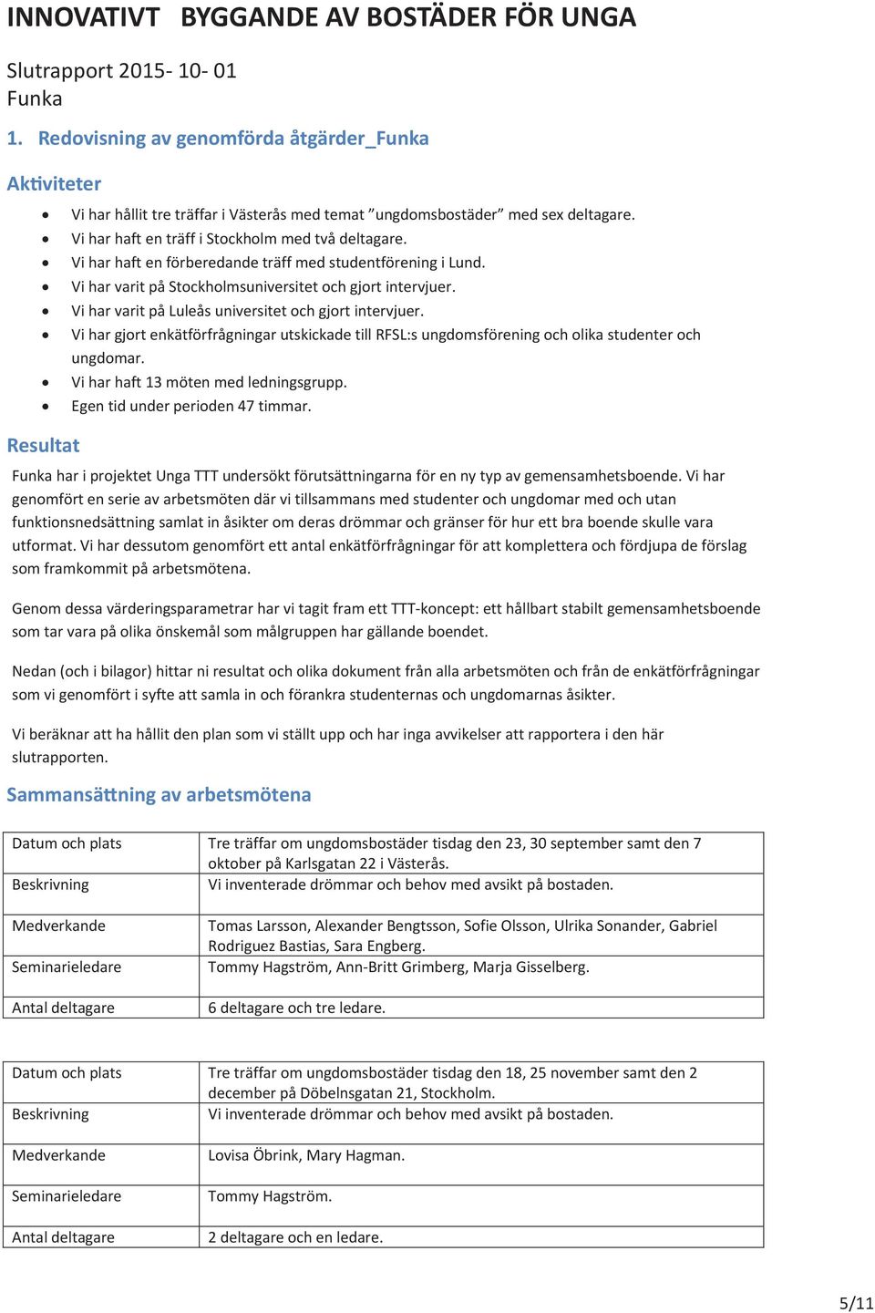 ViharvaritpåStockholmsuniversitetochgjortintervjuer. ViharvaritpåLuleåsuniversitetochgjortintervjuer. VihargjortenkätförfrågningarutskickadetillRFSL:sungdomsföreningocholikastudenteroch ungdomar.