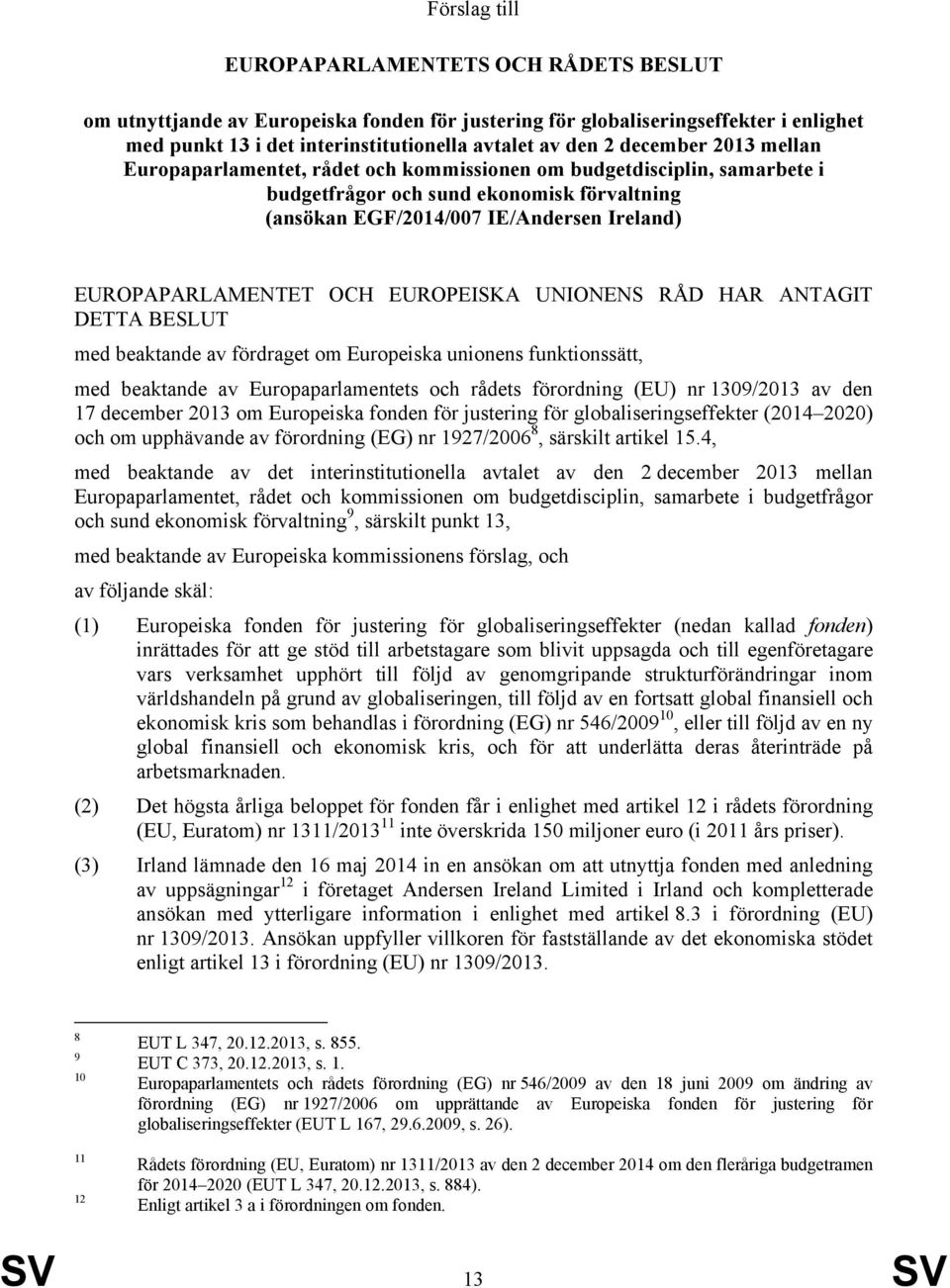 OCH EUROPEISKA UNIONENS RÅD HAR ANTAGIT DETTA BESLUT med beaktande av fördraget om Europeiska unionens funktionssätt, med beaktande av Europaparlamentets och rådets förordning (EU) nr 1309/2013 av
