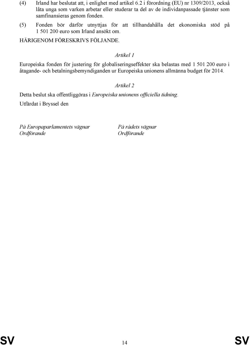 (5) Fonden bör därför utnyttjas för att tillhandahålla det ekonomiska stöd på 1 501 200 euro som Irland ansökt om. HÄRIGENOM FÖRESKRIVS FÖLJANDE.