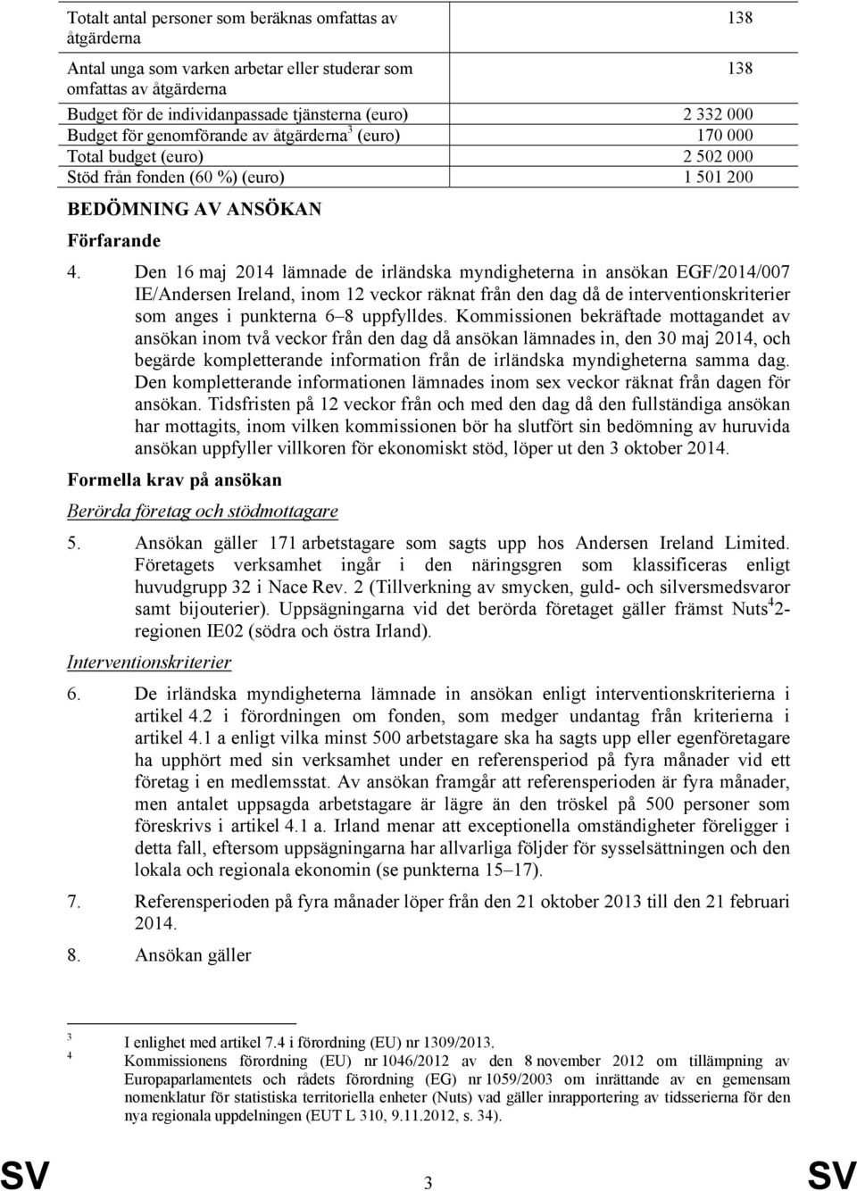 Den 16 maj 2014 lämnade de irländska myndigheterna in ansökan EGF/2014/007 IE/Andersen Ireland, inom 12 veckor räknat från den dag då de interventionskriterier som anges i punkterna 6 8 uppfylldes.