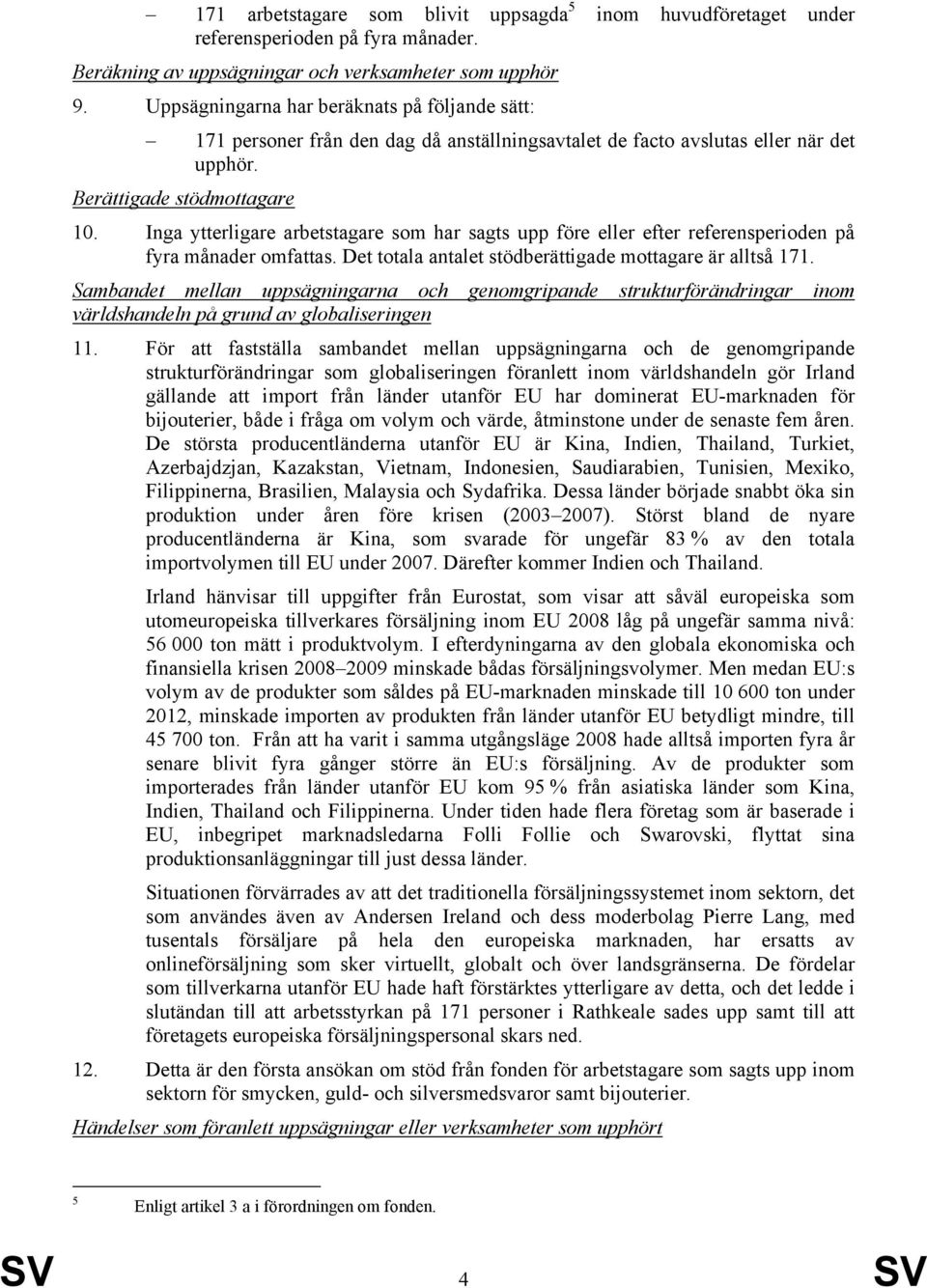 Inga ytterligare arbetstagare som har sagts upp före eller efter referensperioden på fyra månader omfattas. Det totala antalet stödberättigade mottagare är alltså 171.