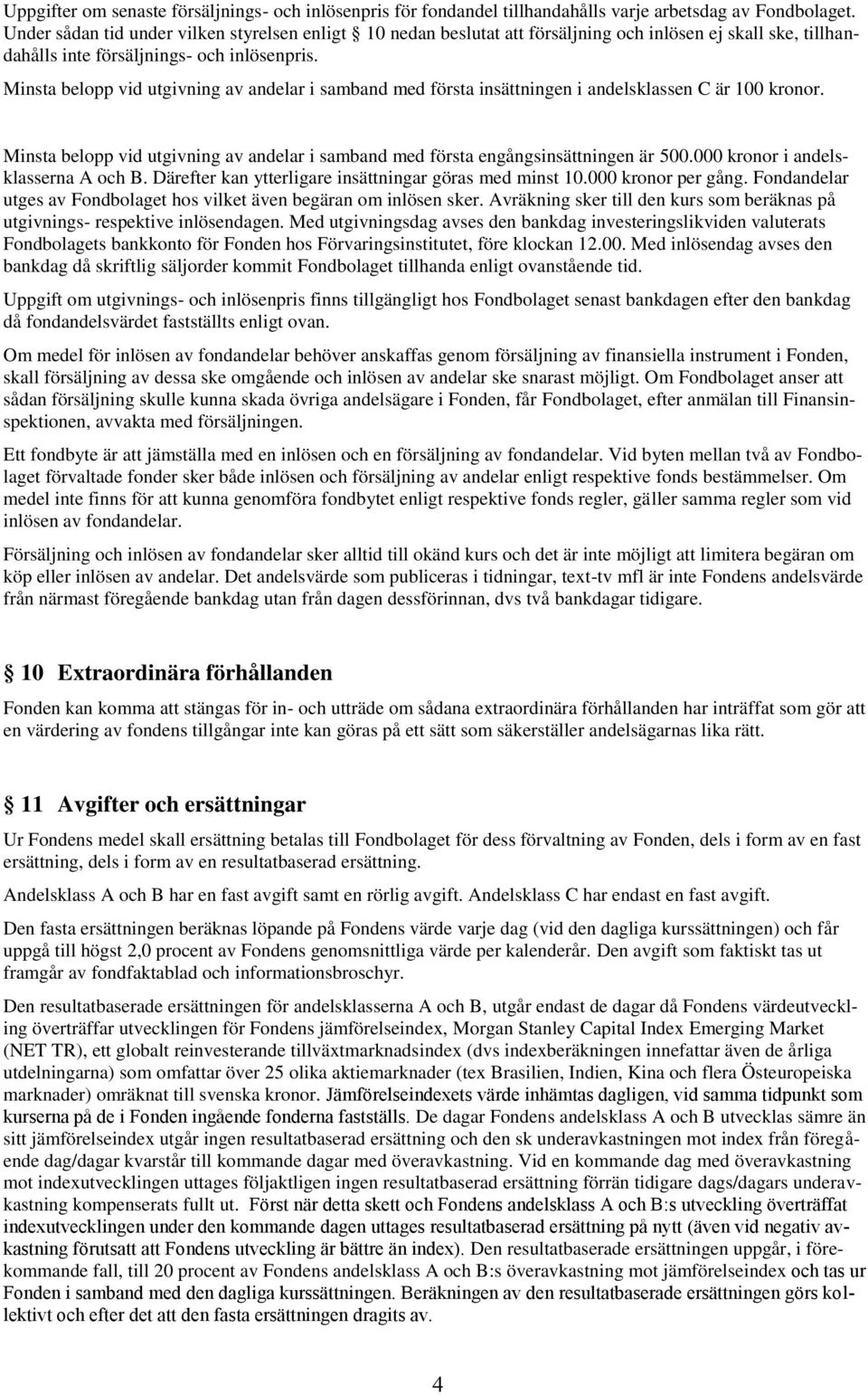 Minsta belopp vid utgivning av andelar i samband med första insättningen i andelsklassen C är 100 kronor. Minsta belopp vid utgivning av andelar i samband med första engångsinsättningen är 500.