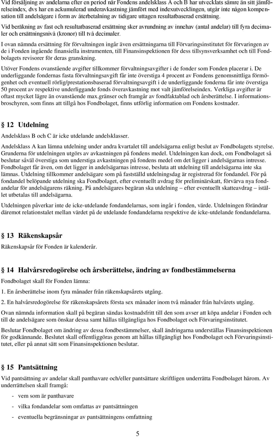 Vid beräkning av fast och resultatbaserad ersättning sker avrundning av innehav (antal andelar) till fyra decimaler och ersättningsnivå (kronor) till två decimaler.