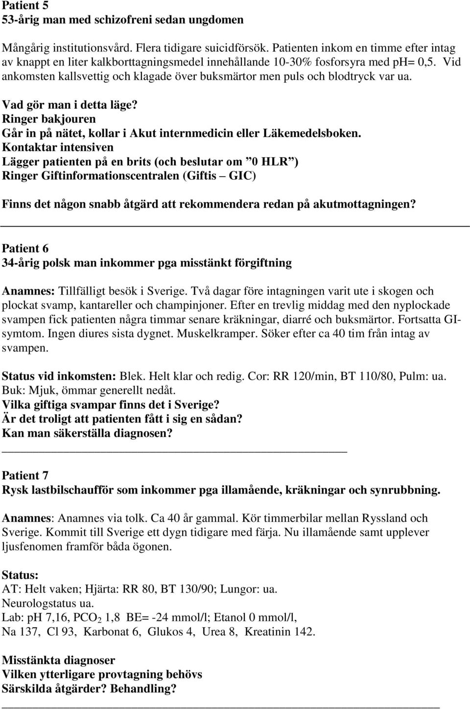Vid ankomsten kallsvettig och klagade över buksmärtor men puls och blodtryck var ua. Vad gör man i detta läge? Ringer bakjouren Går in på nätet, kollar i Akut internmedicin eller Läkemedelsboken.