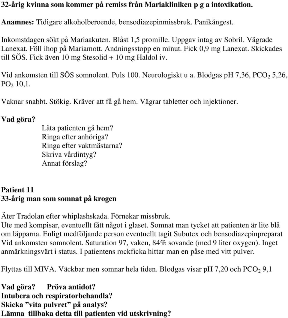 Vid ankomsten till SÖS somnolent. Puls 100. Neurologiskt u a. Blodgas ph 7,36, PCO 2 5,26, PO 2 10,1. Vaknar snabbt. Stökig. Kräver att få gå hem. Vägrar tabletter och injektioner. Vad göra?
