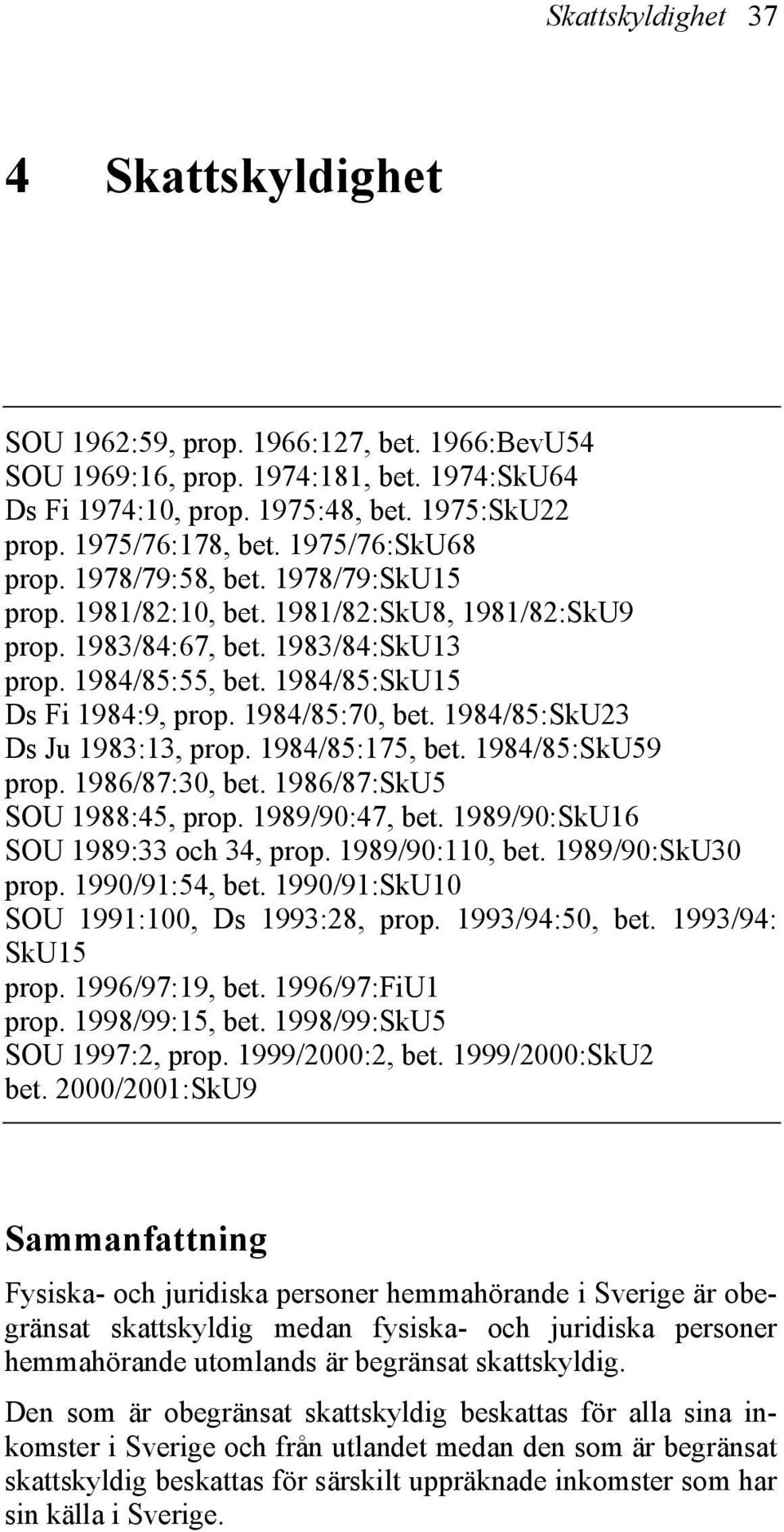 1984/85:70, bet. 1984/85:SkU23 Ds Ju 1983:13, prop. 1984/85:175, bet. 1984/85:SkU59 prop. 1986/87:30, bet. 1986/87:SkU5 SOU 1988:45, prop. 1989/90:47, bet. 1989/90:SkU16 SOU 1989:33 och 34, prop.