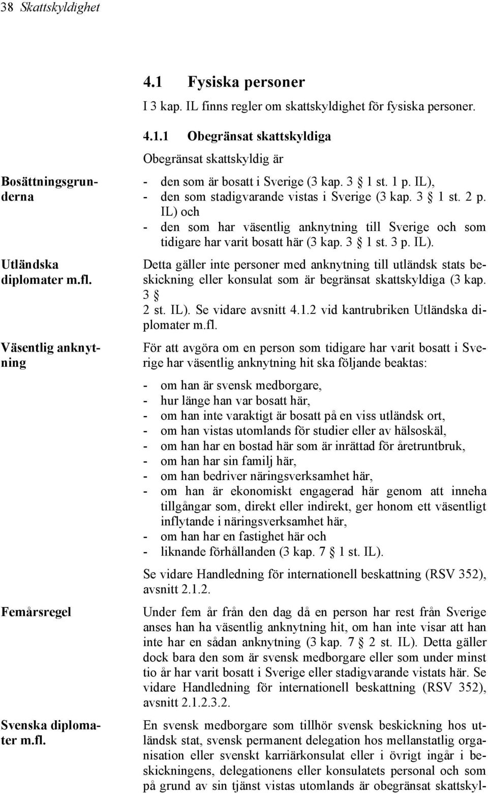 IL), - den som stadigvarande vistas i Sverige (3 kap. 3 1 st. 2 p. IL) och - den som har väsentlig anknytning till Sverige och som tidigare har varit bosatt här (3 kap. 3 1 st. 3 p. IL). Detta gäller inte personer med anknytning till utländsk stats beskickning eller konsulat som är begränsat skattskyldiga (3 kap.