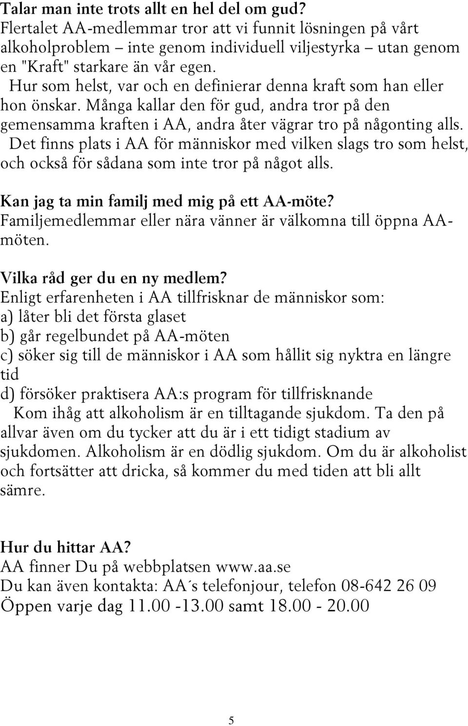 Det finns plats i AA för människor med vilken slags tro som helst, och också för sådana som inte tror på något alls. Kan jag ta min familj med mig på ett AA-möte?