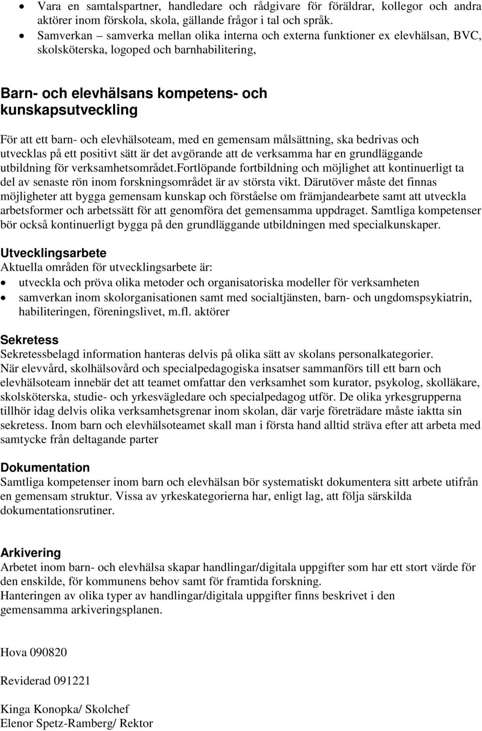 barn- och elevhälsoteam, med en gemensam målsättning, ska bedrivas och utvecklas på ett positivt sätt är det avgörande att de verksamma har en grundläggande utbildning för verksamhetsområdet.