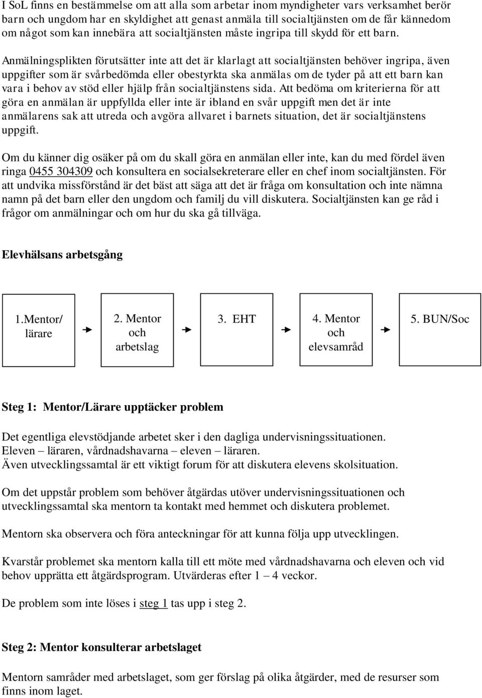 Anmälningsplikten förutsätter inte att det är klarlagt att socialtjänsten behöver ingripa, även uppgifter som är svårbedömda eller obestyrkta ska anmälas om de tyder på att ett barn kan vara i behov