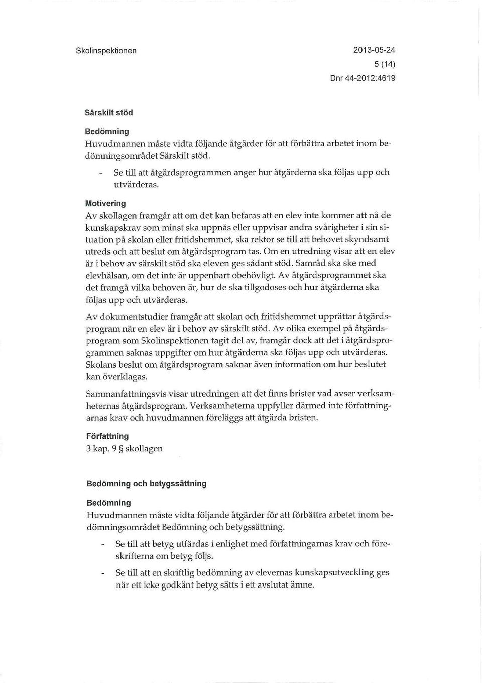 Motivering Av skollagen framgår att om det kan befaras att en elev inte kommer att nå de kunskapskrav som minst ska uppnås eller uppvisar andra svårigheter i sin situation på skolan eller