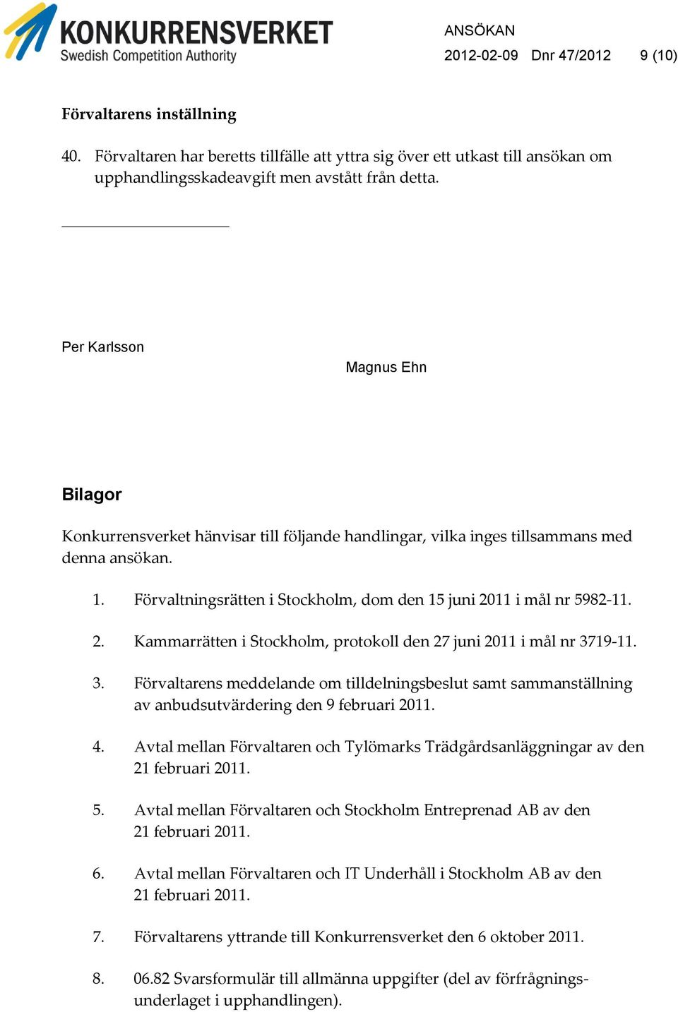 2. Kammarrätten i Stockholm, protokoll den 27 juni 2011 i mål nr 3719-11. 3. Förvaltarens meddelande om tilldelningsbeslut samt sammanställning av anbudsutvärdering den 9 februari 2011. 4.