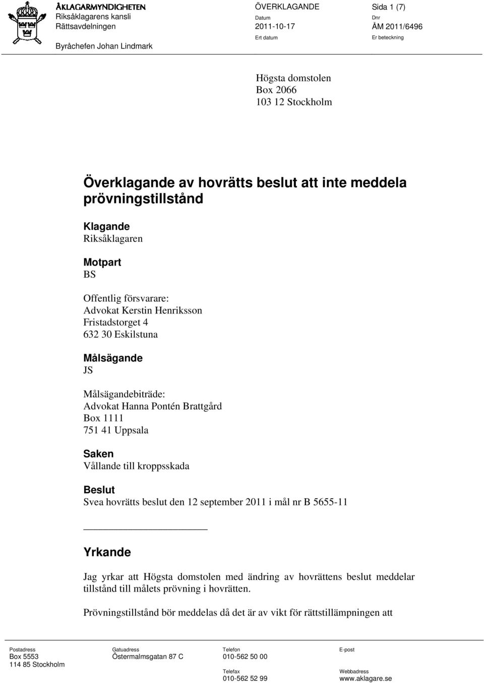 Saken Vållande till kroppsskada Beslut Svea hovrätts beslut den 12 september 2011 i mål nr B 5655-11 Yrkande Jag yrkar att Högsta domstolen med ändring av hovrättens beslut meddelar tillstånd till